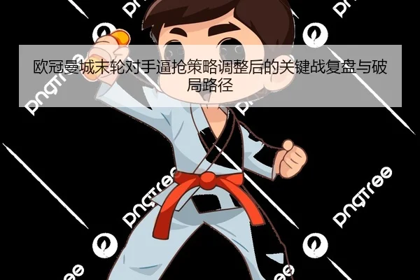 欧冠曼城末轮对手逼抢策略调整后的关键战复盘与破局路径