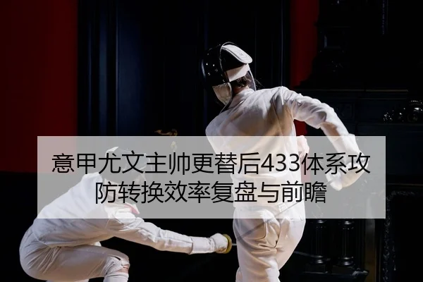 意甲尤文主帅更替后433体系攻防转换效率复盘与前瞻