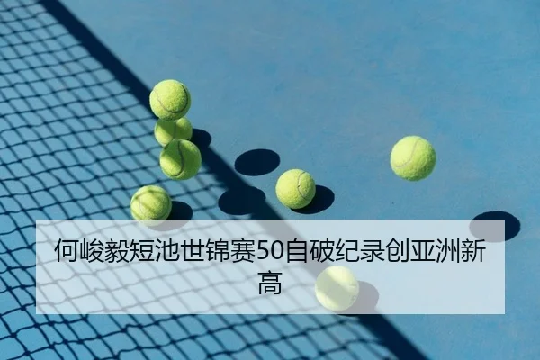 何峻毅短池世锦赛50自破纪录创亚洲新高